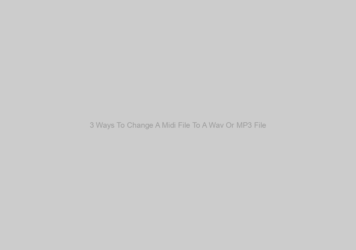 3 Ways To Change A Midi File To A Wav Or MP3 File